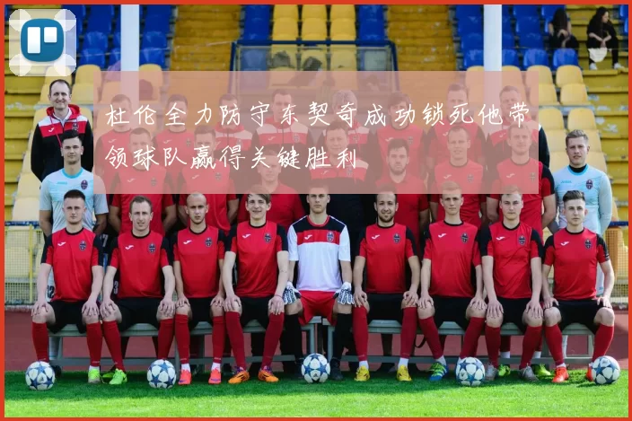 杜伦全力防守东契奇成功锁死他带领球队赢得关键胜利