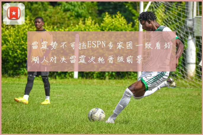 雷霆势不可挡ESPN专家团一致看好湖人对决雷霆次轮晋级前景