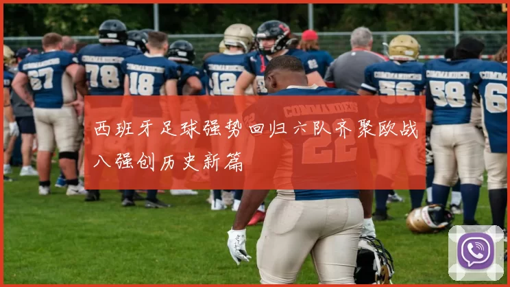 西班牙足球强势回归六队齐聚欧战八强创历史新篇
