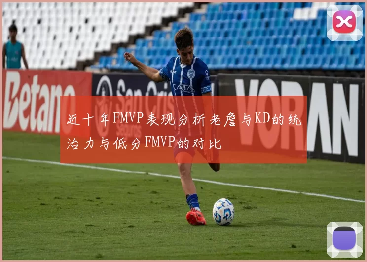 近十年FMVP表现分析老詹与KD的统治力与低分FMVP的对比