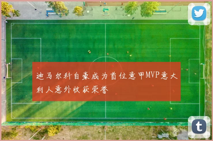 迪马尔科自豪成为首位意甲MVP意大利人意外收获荣誉