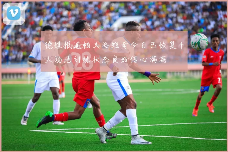 德媒报道帕夫洛维奇今日已恢复个人场地训练状态良好信心满满