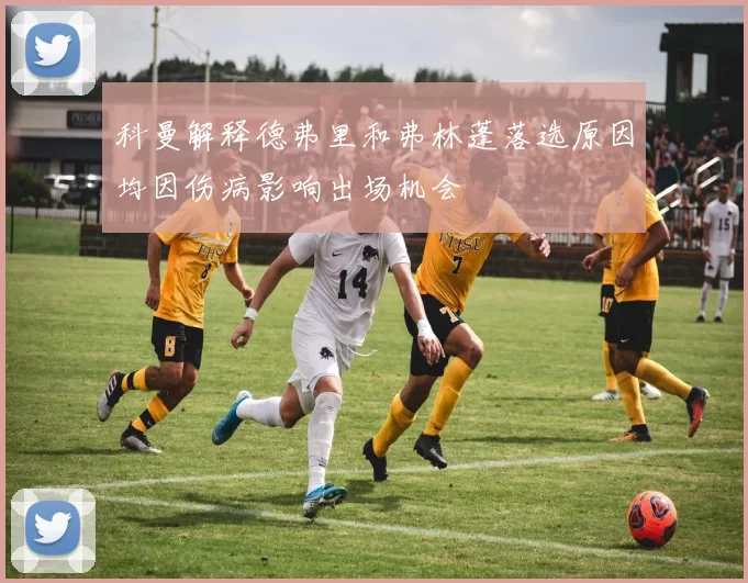 科曼解释德弗里和弗林蓬落选原因均因伤病影响出场机会